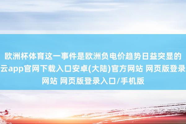 欧洲杯体育　　这一事件是欧洲负电价趋势日益突显的一个缩影-开云app官网下载入口安卓(大陆)官方网站 网页版登录入口/手机版